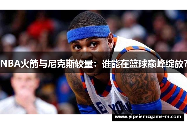 NBA火箭与尼克斯较量：谁能在篮球巅峰绽放？