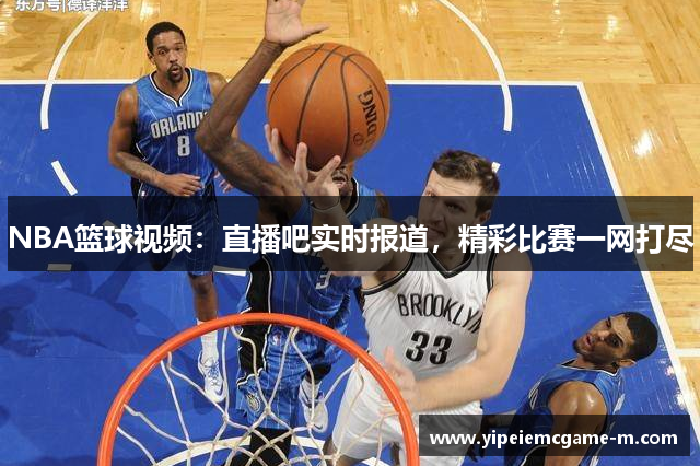 NBA篮球视频：直播吧实时报道，精彩比赛一网打尽