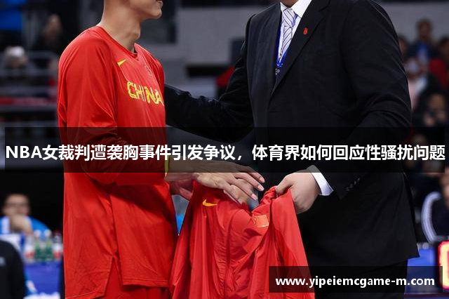NBA女裁判遭袭胸事件引发争议，体育界如何回应性骚扰问题