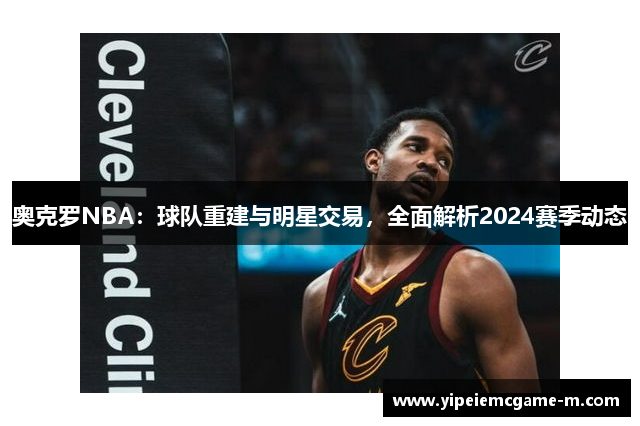 奥克罗NBA：球队重建与明星交易，全面解析2024赛季动态