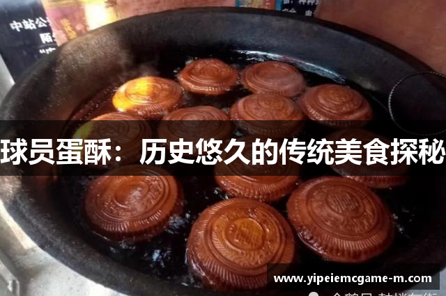 球员蛋酥：历史悠久的传统美食探秘
