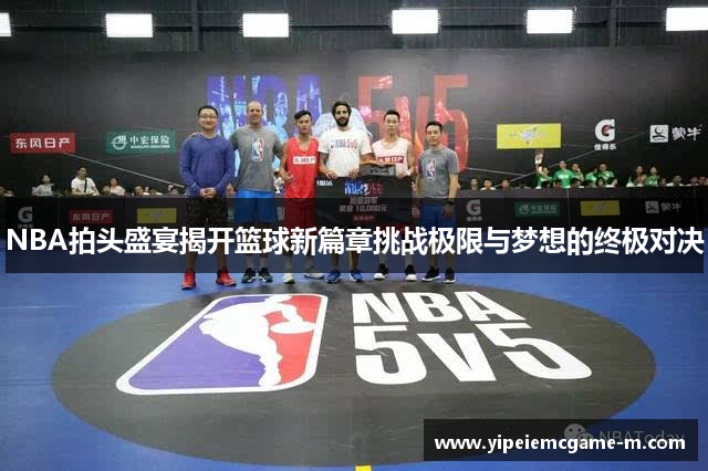 NBA拍头盛宴揭开篮球新篇章挑战极限与梦想的终极对决