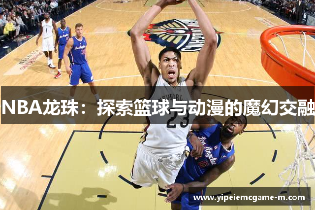 NBA龙珠：探索篮球与动漫的魔幻交融