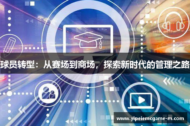 球员转型：从赛场到商场，探索新时代的管理之路