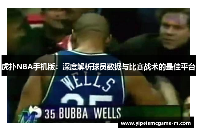虎扑NBA手机版：深度解析球员数据与比赛战术的最佳平台