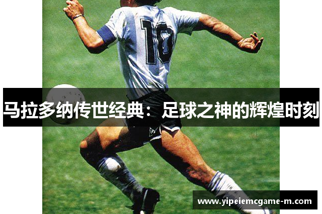 马拉多纳传世经典：足球之神的辉煌时刻