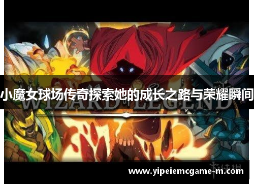 小魔女球场传奇探索她的成长之路与荣耀瞬间