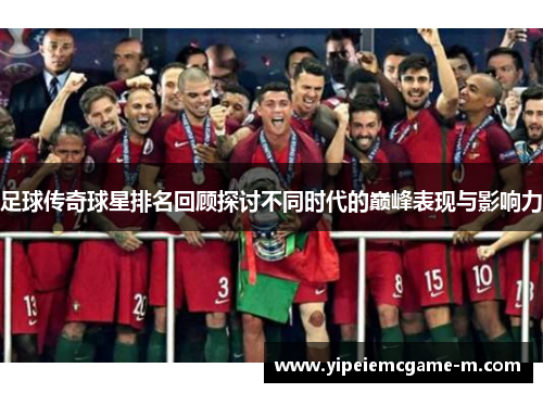 足球传奇球星排名回顾探讨不同时代的巅峰表现与影响力