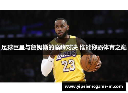 足球巨星与詹姆斯的巅峰对决 谁能称霸体育之巅