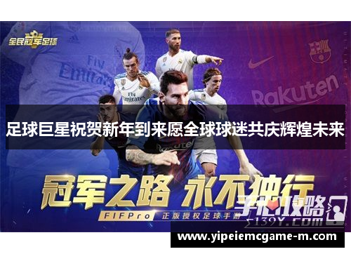 足球巨星祝贺新年到来愿全球球迷共庆辉煌未来