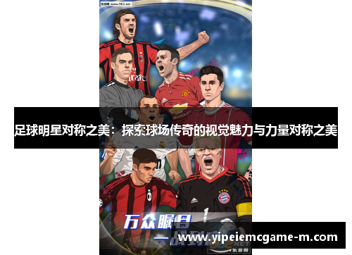 足球明星对称之美：探索球场传奇的视觉魅力与力量对称之美