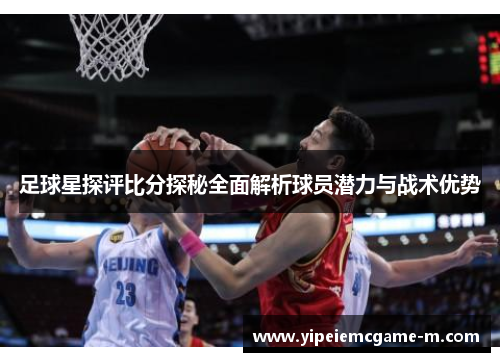 足球星探评比分探秘全面解析球员潜力与战术优势