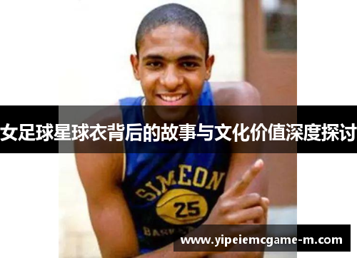 女足球星球衣背后的故事与文化价值深度探讨