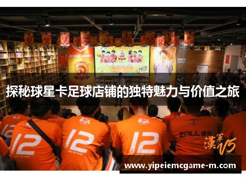探秘球星卡足球店铺的独特魅力与价值之旅