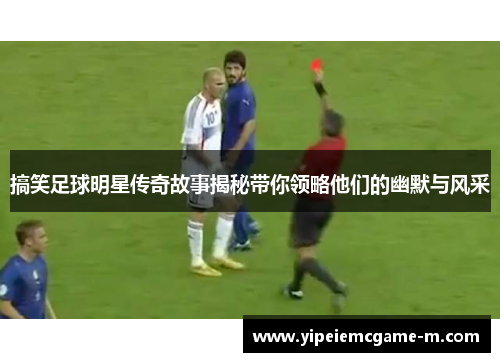 搞笑足球明星传奇故事揭秘带你领略他们的幽默与风采
