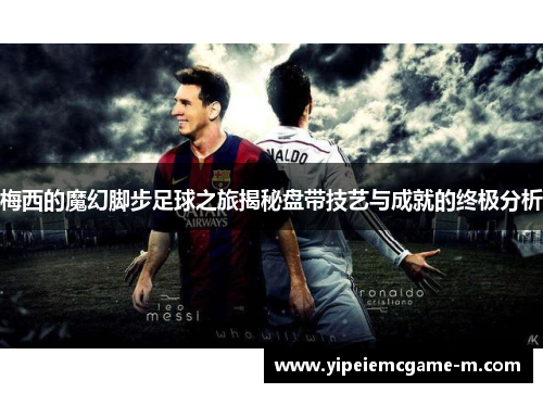 梅西的魔幻脚步足球之旅揭秘盘带技艺与成就的终极分析