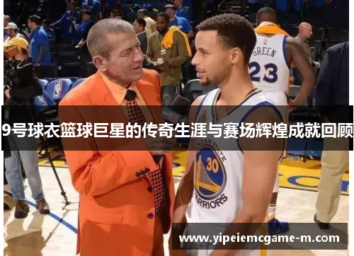 9号球衣篮球巨星的传奇生涯与赛场辉煌成就回顾