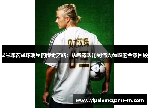2号球衣篮球明星的传奇之路：从崭露头角到伟大巅峰的全景回顾