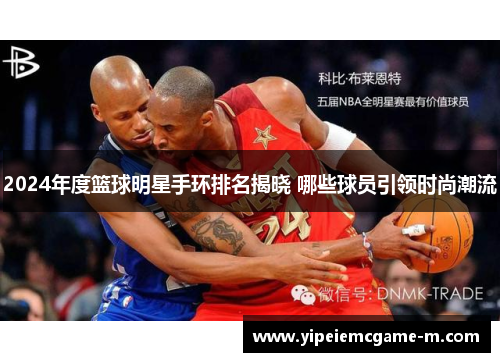 2024年度篮球明星手环排名揭晓 哪些球员引领时尚潮流