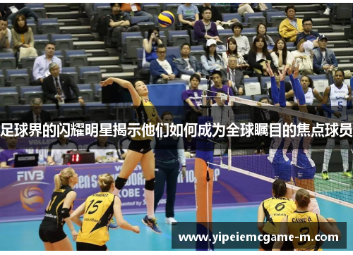 足球界的闪耀明星揭示他们如何成为全球瞩目的焦点球员